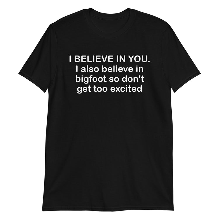 Black unisex t-shirt with "I Believe In You I Also Believe In Bigfoot" graphic print, front view