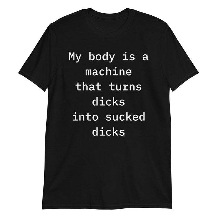 Black unisex t-shirt with "My Body Is A Machine That Turns Dicks Into Sucked Dicks" graphic print, front view