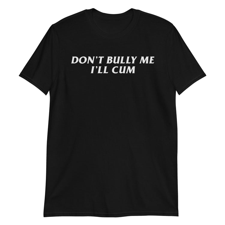 Black unisex t-shirt with "Don't Bully Me I'll Cum" graphic print, front view