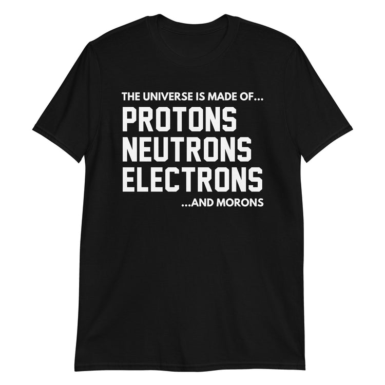 Black unisex t-shirt with "The Universe Is Made Of Protons Neutrons Electrons and Morons" graphic print, front view