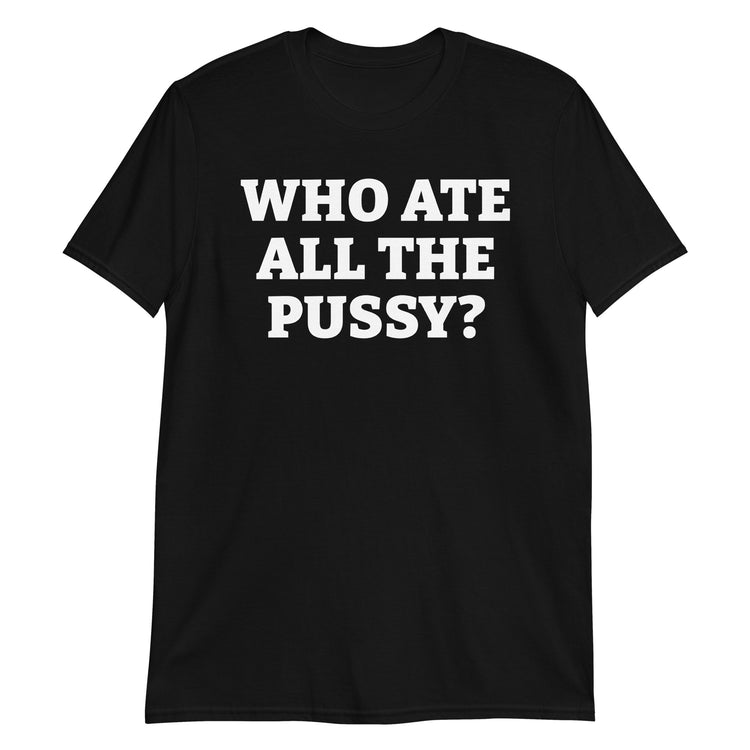 Black unisex t-shirt with "Who Ate All The Pussy?" graphic print, front view