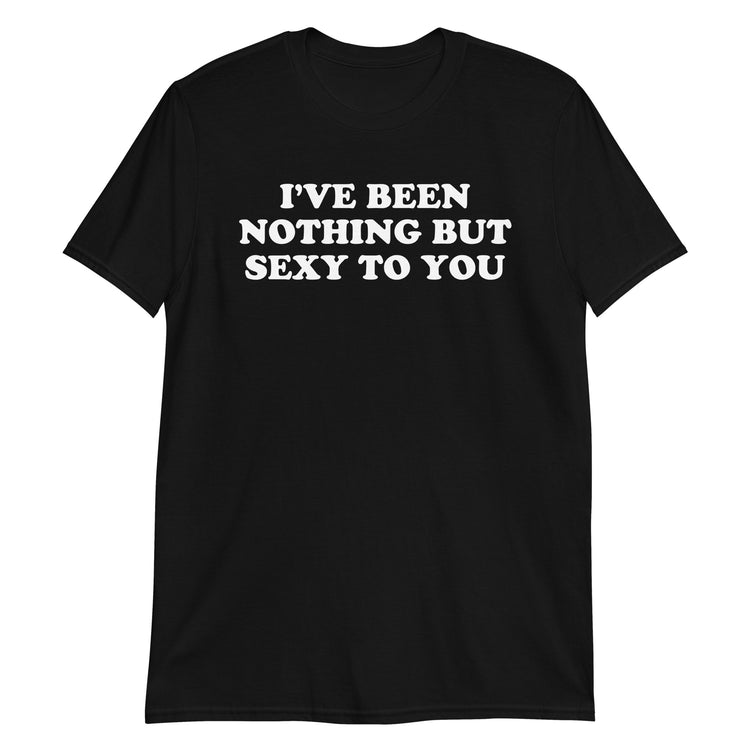 Black unisex t-shirt with "I've Been Nothing But Sexy To You" graphic print, front view