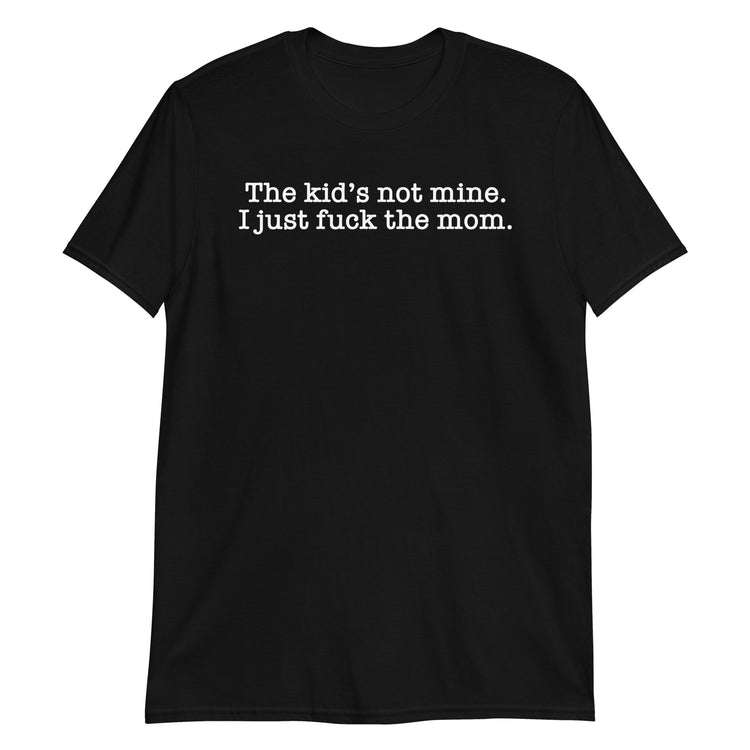 Black unisex t-shirt with "The Kid's Not Mine I Just Fuck The Mom" graphic print, front view