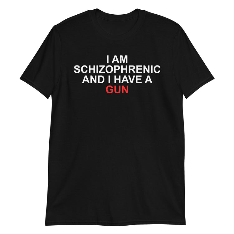 Black unisex t-shirt with "I Am Schizophrenic And I Have A Gun" graphic print, front view
