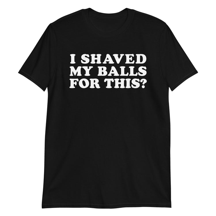 Black unisex t-shirt with "I Shaved My Balls For This?" graphic print, front view