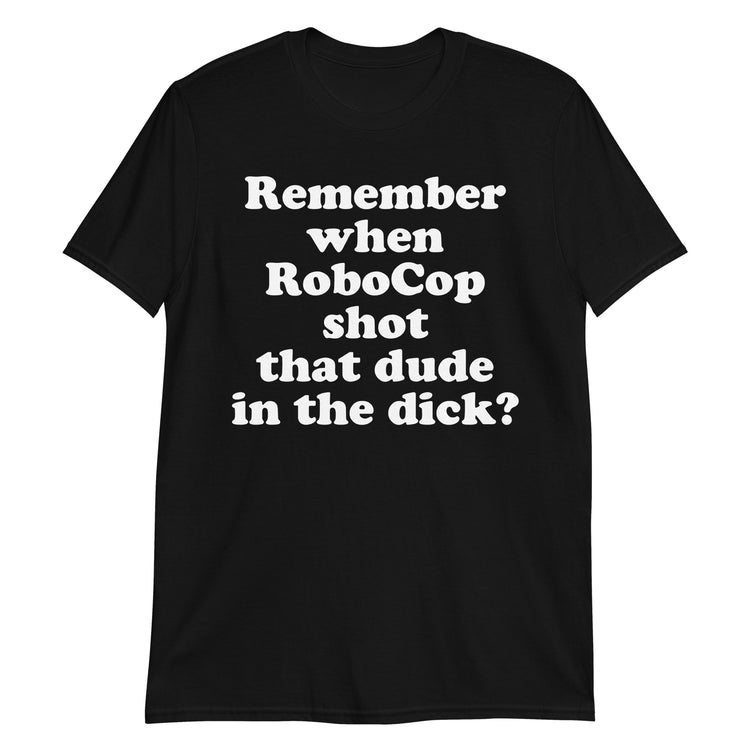 Black unisex t-shirt with "Remember When Robocop Shot That Dude In the Dick?" graphic print, front view