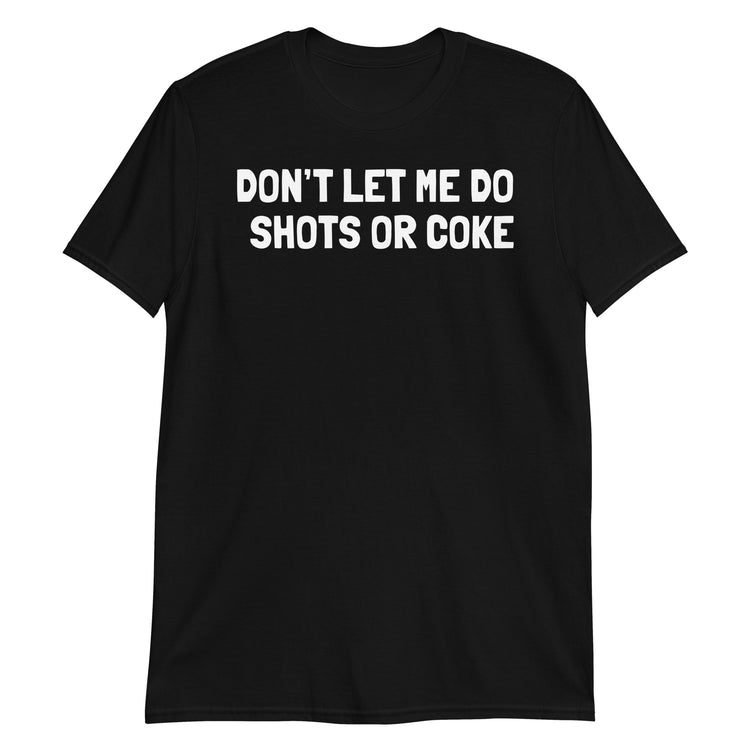 Black unisex t-shirt with "Don't Let Me Do Shots Or Coke" graphic print, front view