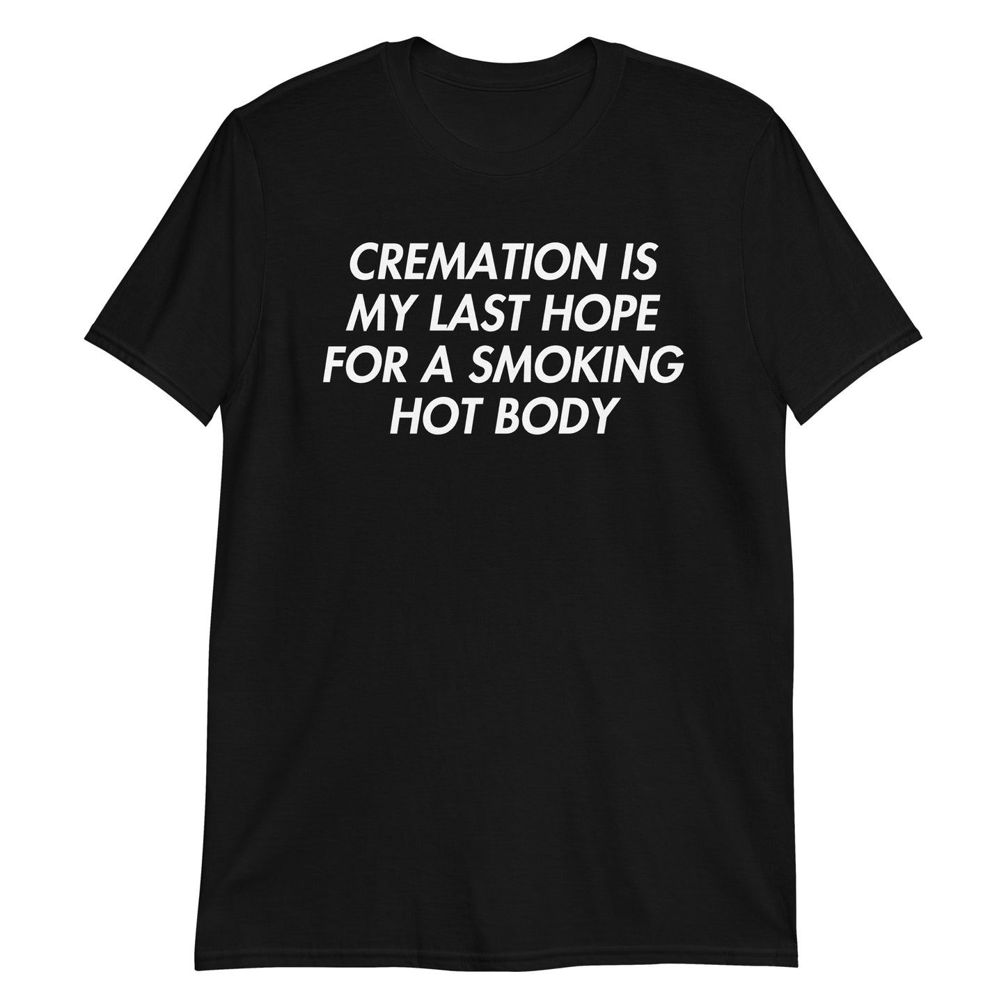 Black unisex t-shirt with "Cremation Is My Last Hope For A Smoking Hot Body" graphic print, front view