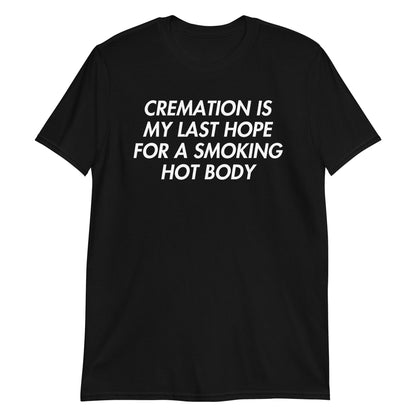 Black unisex t-shirt with "Cremation Is My Last Hope For A Smoking Hot Body" graphic print, front view