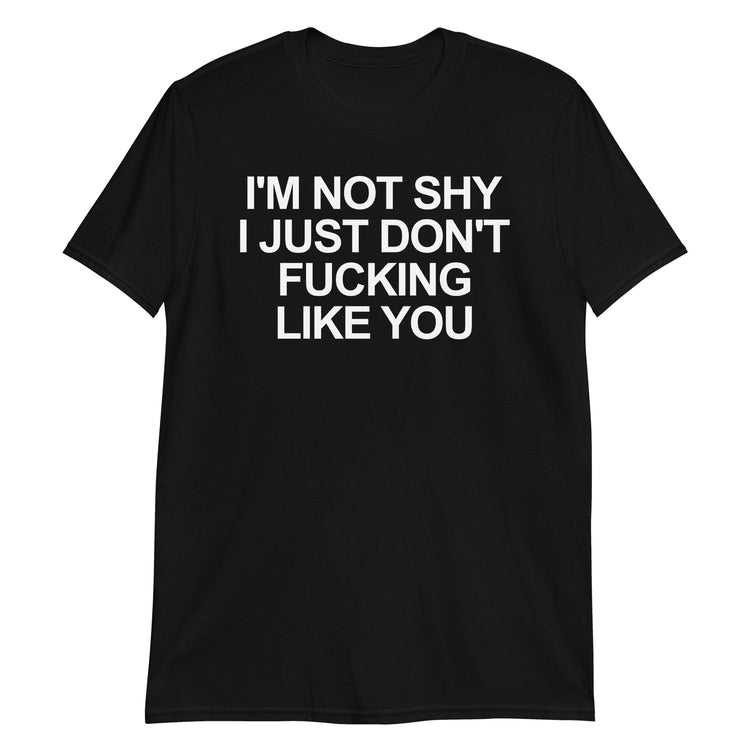Black unisex t-shirt with "I'm Not Shy I Just Don't Fucking Like You" graphic print, front view