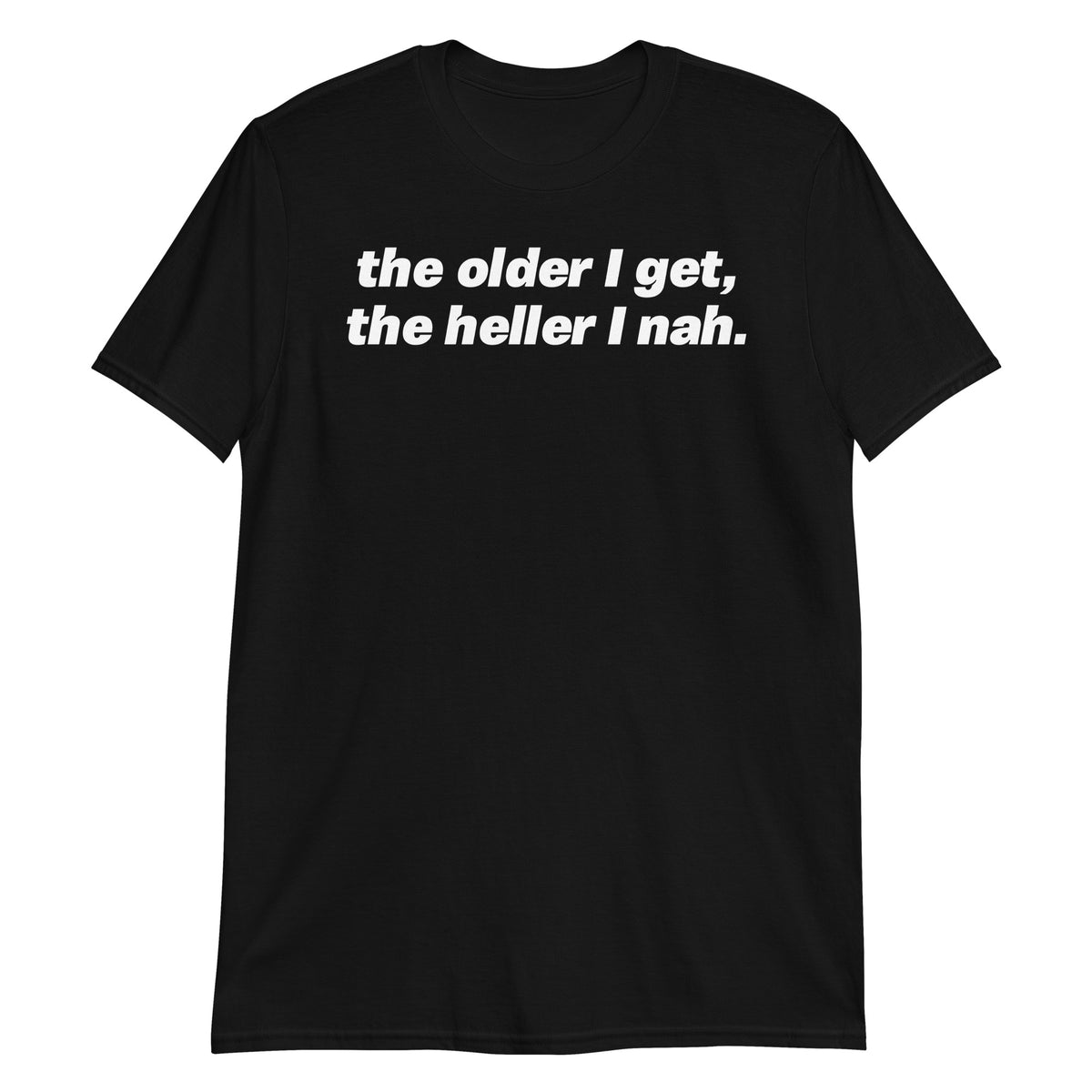Black unisex t-shirt with "The Older I Get The Heller I Nah" graphic print, front view