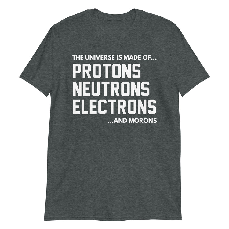 Dark Heather unisex t-shirt with "The Universe Is Made Of Protons Neutrons Electrons and Morons" graphic print, front view