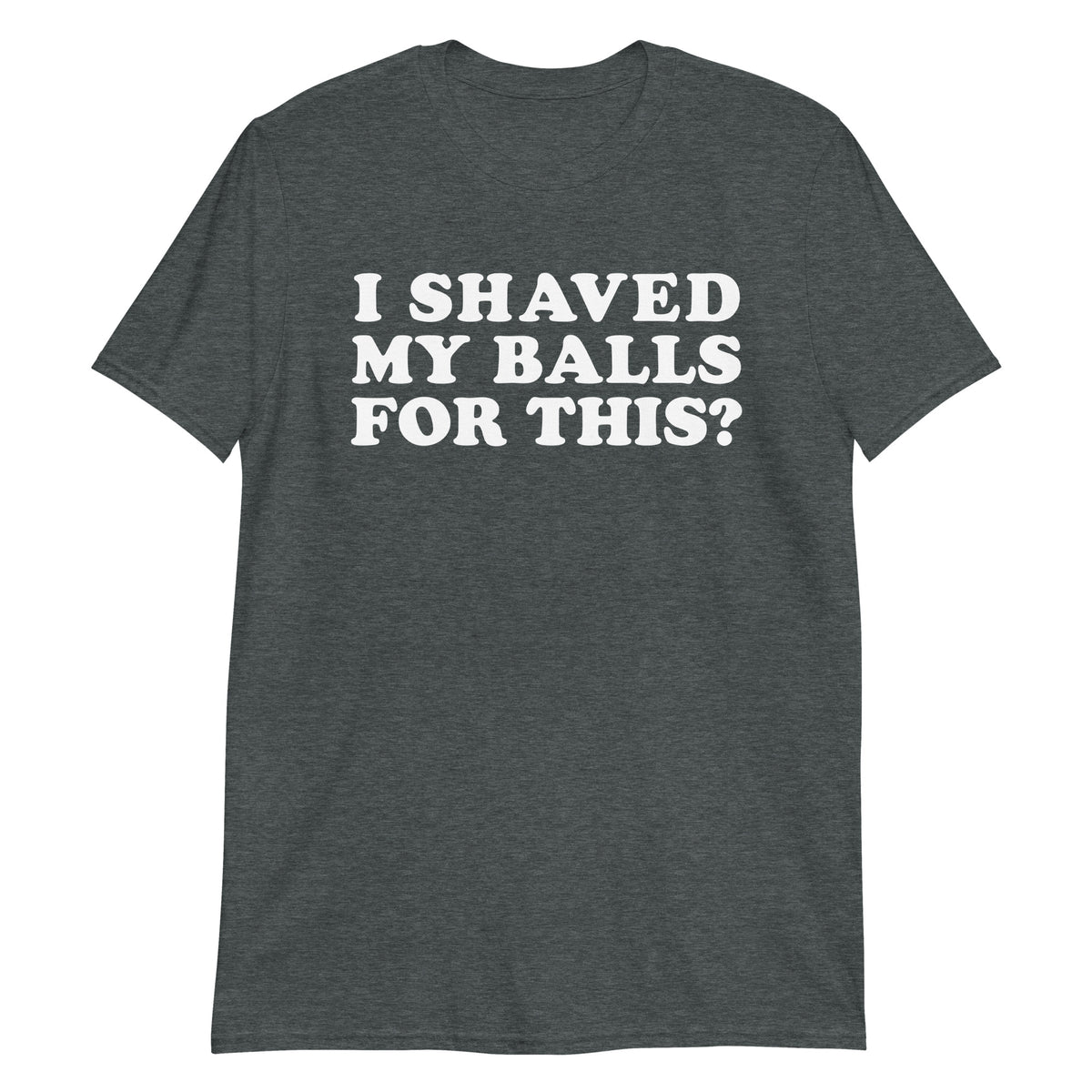 Dark Heather unisex t-shirt with "I Shaved My Balls For This?" graphic print, front view