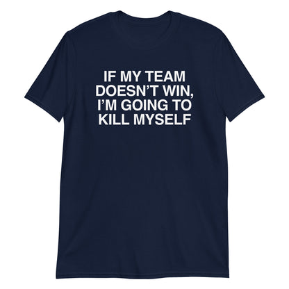 If My Team Doesn't Win I'm Going To Kill Myself Short-Sleeve Unisex T-Shirt