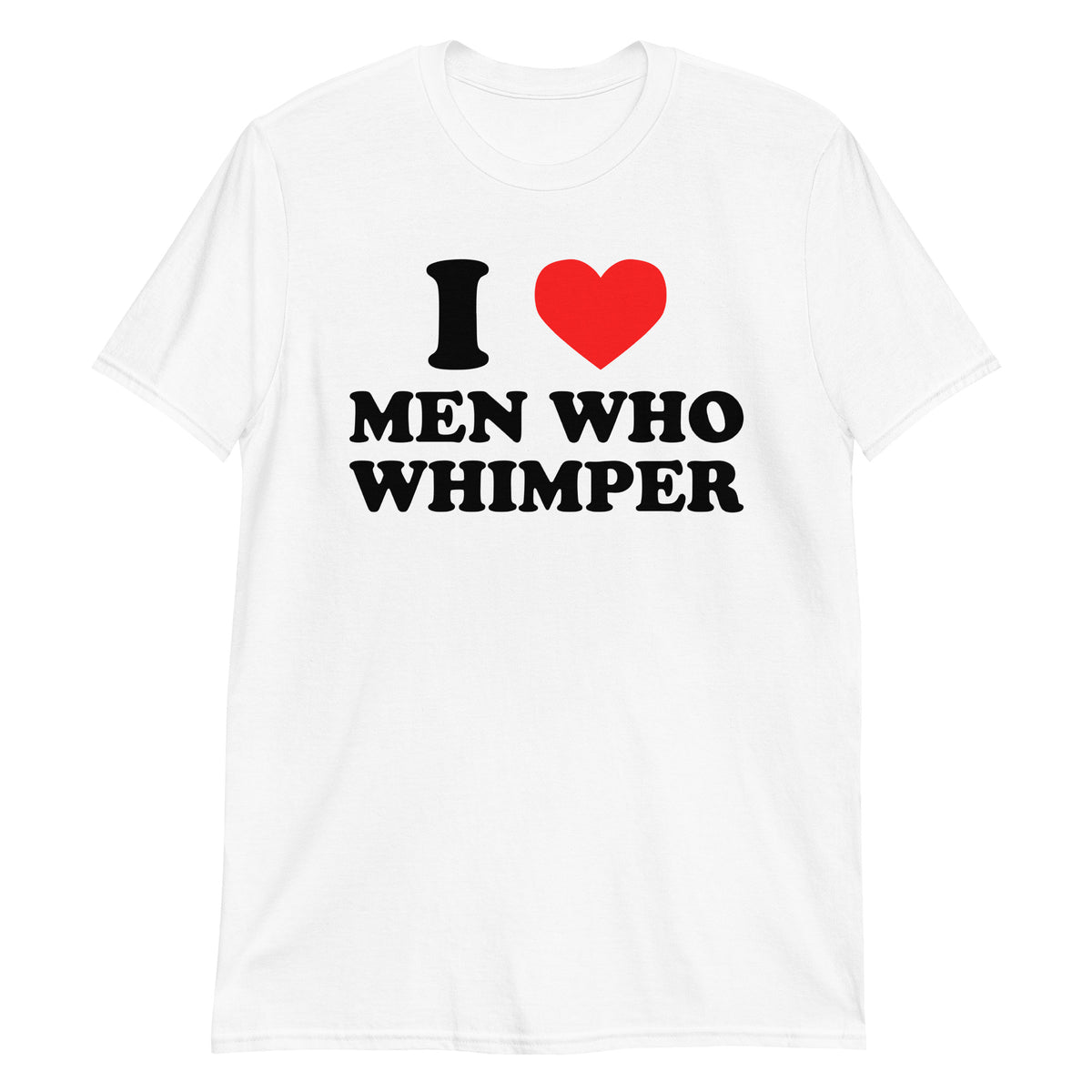 White unisex t-shirt with "I Love Men Who Whimper" graphic print, front view
