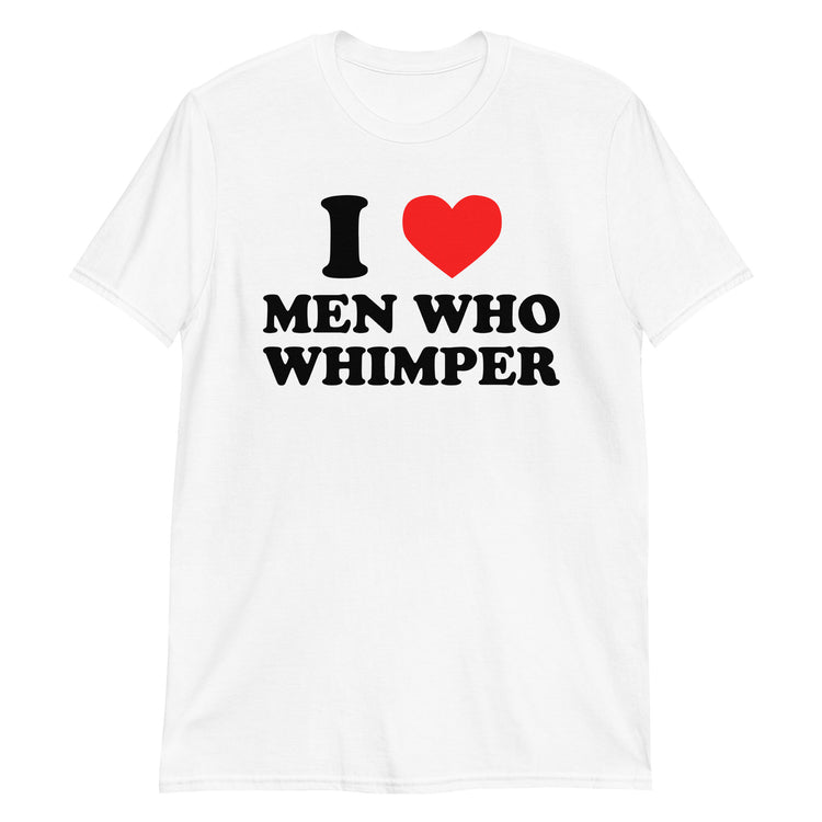 White unisex t-shirt with "I Love Men Who Whimper" graphic print, front view