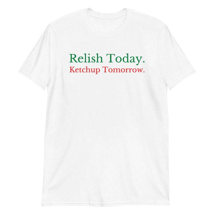 White unisex t-shirt with "Relish Today Ketchup Tomorrow" graphic print, front view