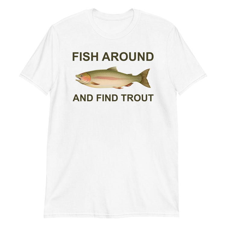 White unisex t-shirt with "Fish Around and Find Trout" graphic print, front view