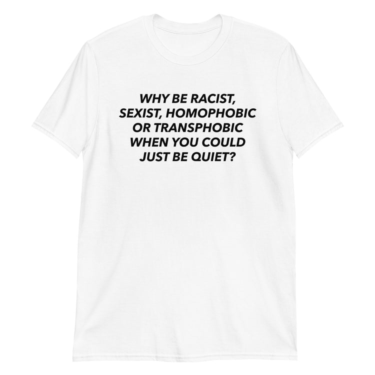 White unisex t-shirt with "Why Be Racist When You Could Just Be Quiet" graphic print, front view