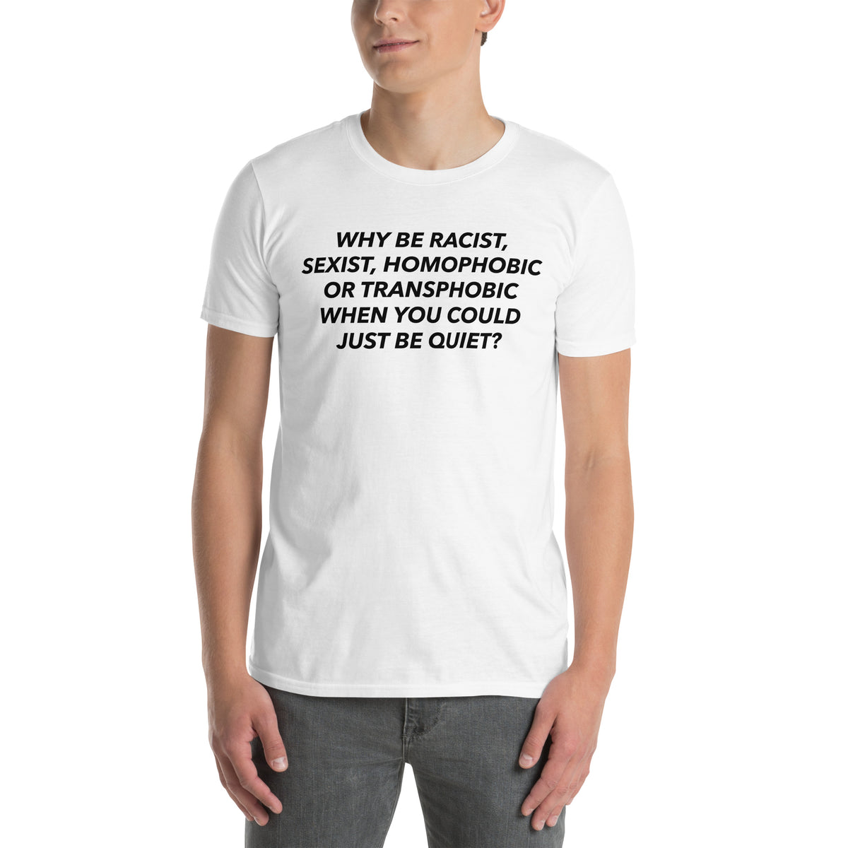 White unisex t-shirt with "Why Be Racist When You Could Just Be Quiet" graphic print, front view