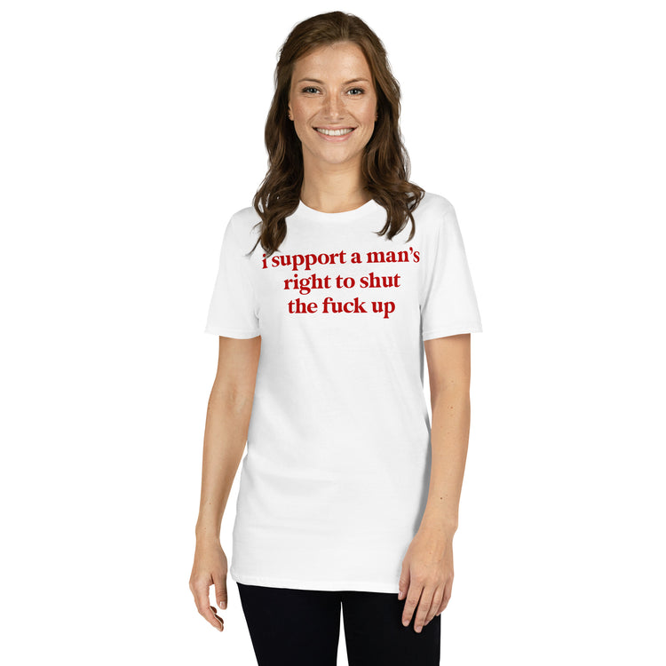 White unisex t-shirt with "I Support A Man's Right To Shut The Fuck Up" graphic print, front view