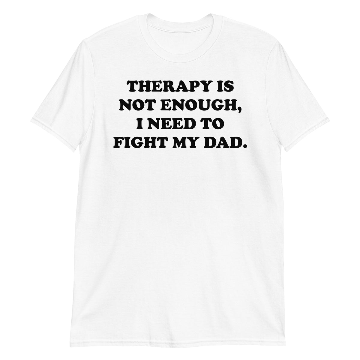 White unisex t-shirt with "Therapy Is Not Enough I Need To Fight My Dad" graphic print, front view