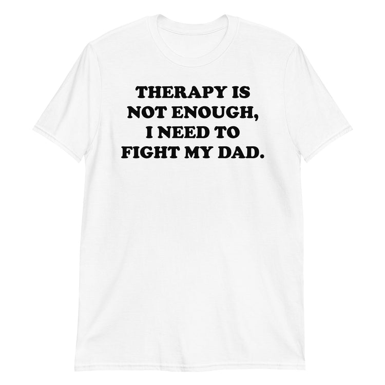 White unisex t-shirt with "Therapy Is Not Enough I Need To Fight My Dad" graphic print, front view